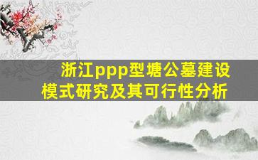 浙江ppp型塘公墓建设模式研究及其可行性分析