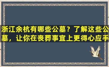 浙江余杭有哪些公墓？了解这些公墓，让你在丧葬事宜上更得心应手！