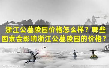 浙江公墓陵园价格怎么样？哪些因素会影响浙江公墓陵园的价格？