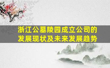浙江公墓陵园成立公司的发展现状及未来发展趋势