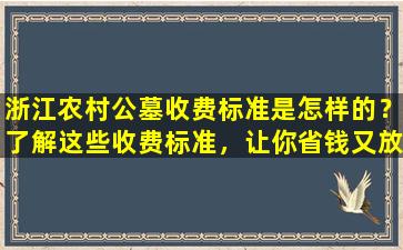 浙江农村公墓收费标准是怎样的？了解这些收费标准，让你省钱又放心！