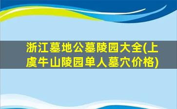 浙江墓地公墓陵园大全(上虞牛山陵园单人墓穴价格)