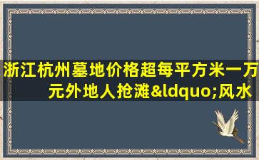 浙江杭州墓地价格超每平方米一万元外地人抢滩“风水宝地”