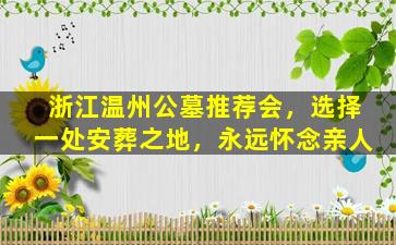 浙江温州公墓推荐会，选择一处安葬之地，永远怀念亲人
