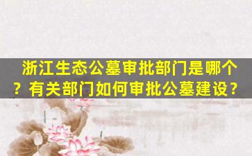 浙江生态公墓审批部门是哪个？有关部门如何审批公墓建设？