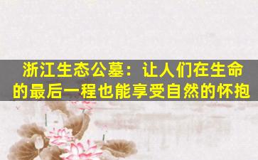 浙江生态公墓：让人们在生命的最后一程也能享受自然的怀抱