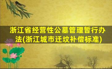 浙江省经营性公墓管理暂行办法(浙江城市迁坟补偿标准)