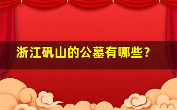 浙江矾山的公墓有哪些？
