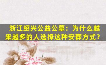 浙江绍兴公益公墓：为什么越来越多的人选择这种安葬方式？