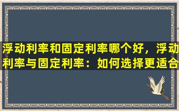 浮动利率和固定利率哪个好，浮动利率与固定利率：如何选择更适合你的投资方式？