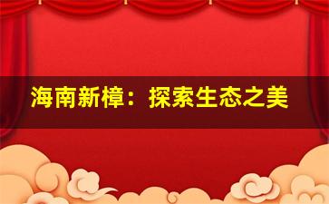 海南新樟：探索生态之美