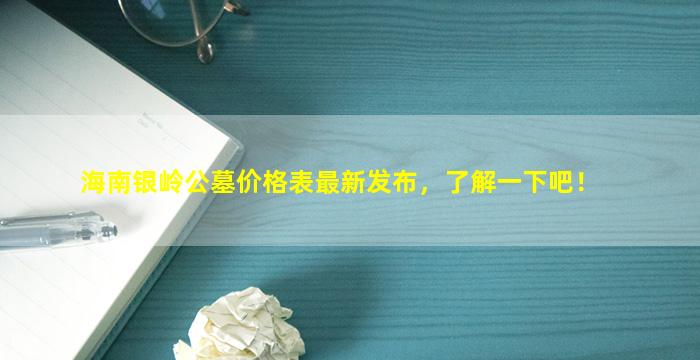 海南银岭公墓价格表最新发布，了解一下吧！