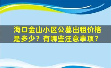 海口金山小区公墓出租价格是多少？有哪些注意事项？