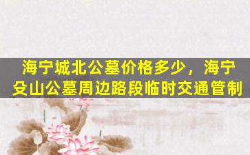 海宁城北公墓价格多少，海宁殳山公墓周边路段临时交通管制