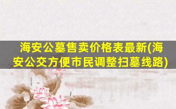海安公墓售卖价格表最新(海安公交方便市民调整扫墓线路)