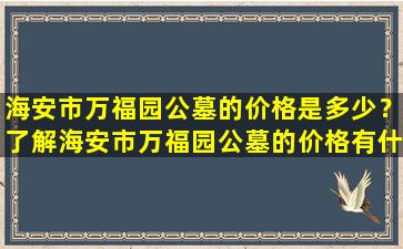 海安市万福园公墓的价格是多少？了解海安市万福园公墓的价格有什么好处？