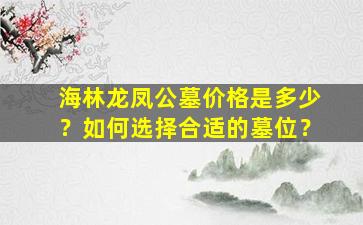海林龙凤公墓价格是多少？如何选择合适的墓位？