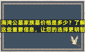 海湾公墓家族墓价格是多少？了解这些重要信息，让您的选择更明智！