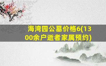 海湾园公墓价格6(1300余户逝者家属预约)