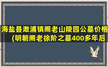 海盐县澉浦镇阁老山陵园公墓价格(明朝阁老徐阶之墓400多年后被发现)