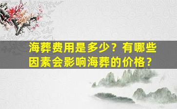 海葬费用是多少？有哪些因素会影响海葬的价格？