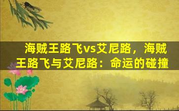 海贼王路飞vs艾尼路，海贼王路飞与艾尼路：命运的碰撞