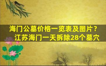 海门公墓价格一览表及图片？江苏海门一天拆除28个墓穴