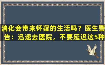 消化会带来怀疑的生活吗？医生警告：迅速去医院，不要延迟这5种腹泻！