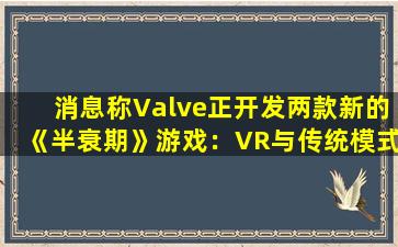 消息称Valve正开发两款新的《半衰期》游戏：VR与传统模式双版本