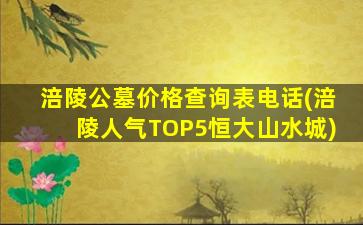 涪陵公墓价格查询表电话(涪陵人气TOP5恒大山水城)