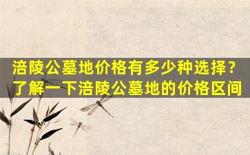 涪陵公墓地价格有多少种选择？了解一下涪陵公墓地的价格区间