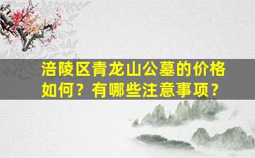 涪陵区青龙山公墓的价格如何？有哪些注意事项？