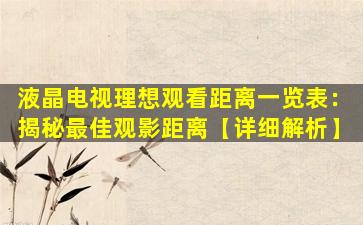 液晶电视理想观看距离一览表：揭秘最佳观影距离【详细解析】