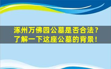 涿州万佛园公墓是否合法？了解一下这座公墓的背景！