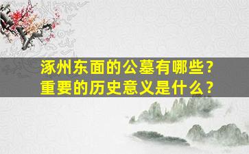 涿州东面的公墓有哪些？重要的历史意义是什么？