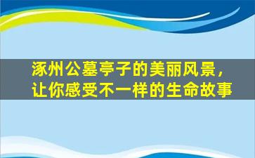 涿州公墓亭子的美丽风景，让你感受不一样的生命故事