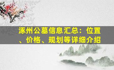 涿州公墓信息汇总：位置、价格、规划等详细介绍