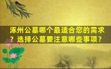 涿州公墓哪个最适合您的需求？选择公墓要注意哪些事项？