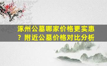 涿州公墓哪家价格更实惠？附近公墓价格对比分析