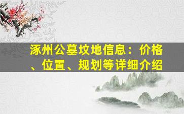 涿州公墓坟地信息：价格、位置、规划等详细介绍