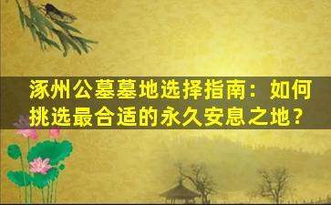涿州公墓墓地选择指南：如何挑选最合适的永久安息之地？