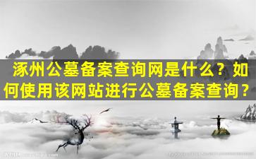 涿州公墓备案查询网是什么？如何使用该网站进行公墓备案查询？