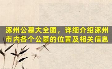 涿州公墓大全图，详细介绍涿州市内各个公墓的位置及相关信息