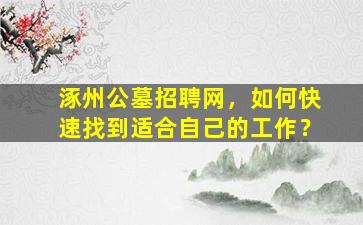 涿州公墓招聘网，如何快速找到适合自己的工作？