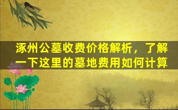 涿州公墓收费价格解析，了解一下这里的墓地费用如何计算