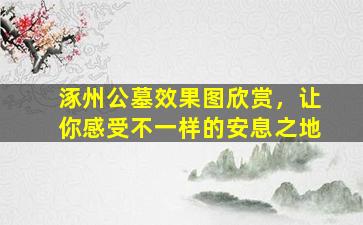 涿州公墓效果图欣赏，让你感受不一样的安息之地