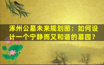 涿州公墓未来规划图：如何设计一个宁静而又和谐的墓园？