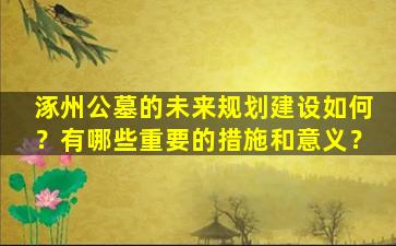 涿州公墓的未来规划建设如何？有哪些重要的措施和意义？