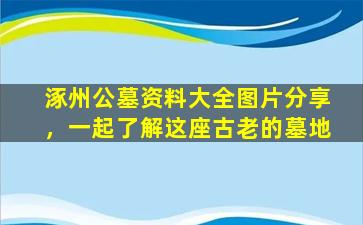 涿州公墓资料大全图片分享，一起了解这座古老的墓地