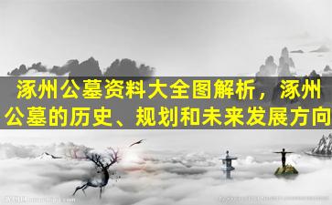 涿州公墓资料大全图解析，涿州公墓的历史、规划和未来发展方向